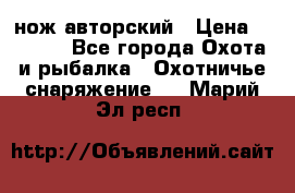 нож авторский › Цена ­ 2 500 - Все города Охота и рыбалка » Охотничье снаряжение   . Марий Эл респ.